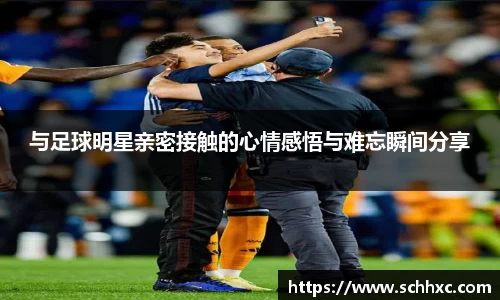 与足球明星亲密接触的心情感悟与难忘瞬间分享