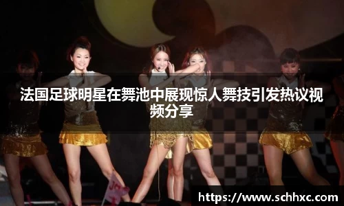 法国足球明星在舞池中展现惊人舞技引发热议视频分享